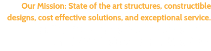 Our Mission: State of the art structures, constructible designs, cost effective solutions, and exceptional service. 我們的使命：最先進的結構，可構造的設計， 具有成本效益的解決方案和卓越的服務。